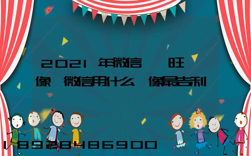 2021年微信轉運旺財頭像,微信用什么頭像最吉利