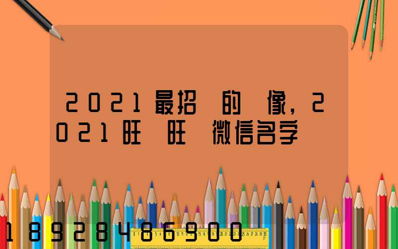 2021最招財的頭像,2021旺財旺運微信名字