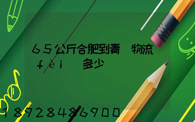 65公斤合肥到青島物流費(fèi)多少錢