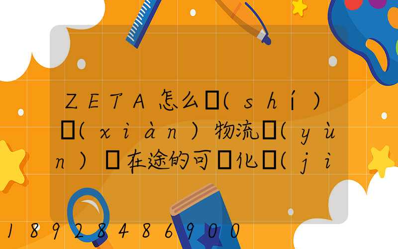 ZETA怎么實(shí)現(xiàn)物流運(yùn)輸在途的可視化監(jiān)測(cè)