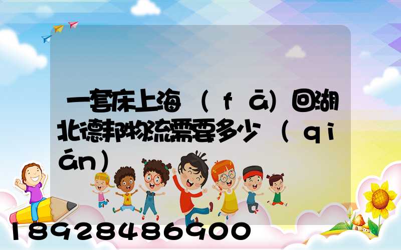 一套床上海發(fā)回湖北德邦物流需要多少錢(qián)