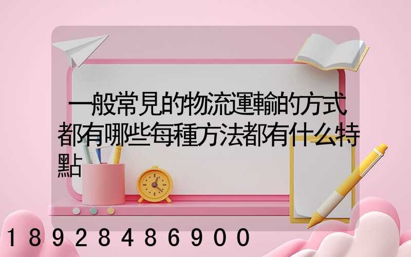 一般常見的物流運輸的方式都有哪些每種方法都有什么特點