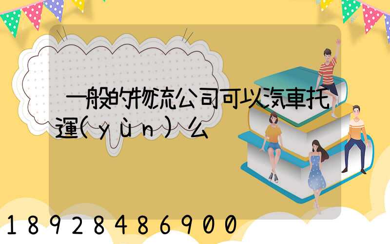一般的物流公司可以汽車托運(yùn)么