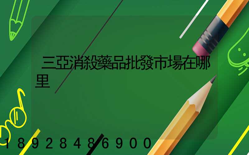 三亞消殺藥品批發市場在哪里