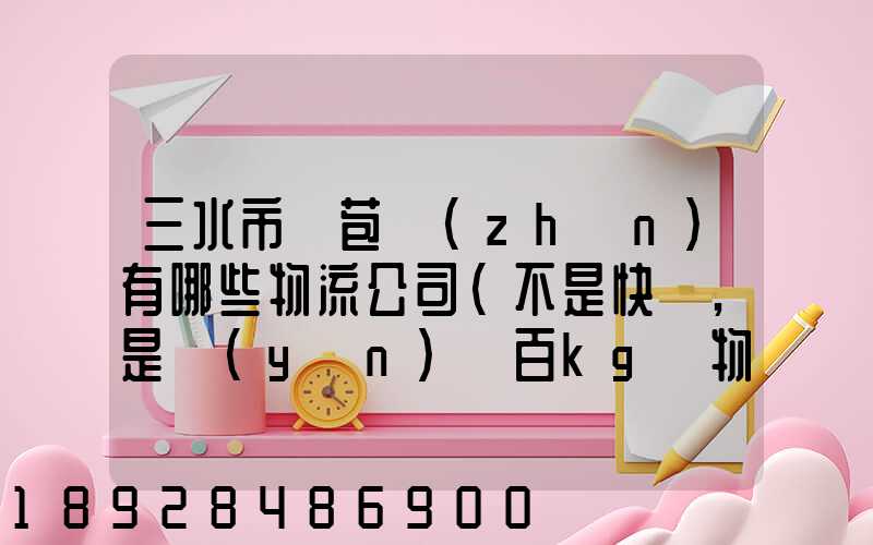 三水市蘆苞鎮(zhèn)有哪些物流公司(不是快遞,是運(yùn)幾百kg貨物那種)_百度知...