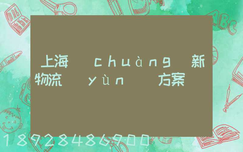 上海創(chuàng)新物流運(yùn)輸方案