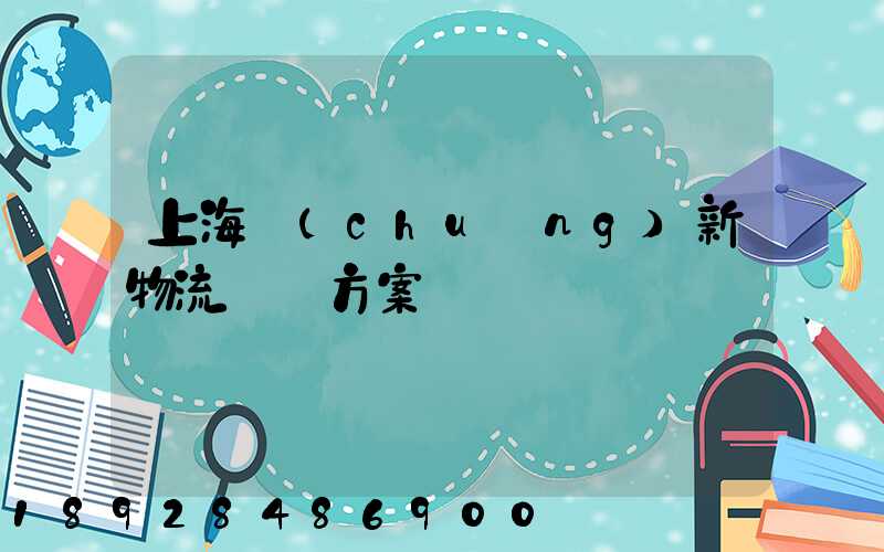 上海創(chuàng)新物流運輸方案