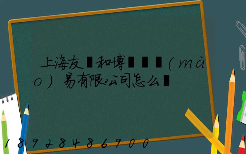 上海友騰和博國際貿(mào)易有限公司怎么樣
