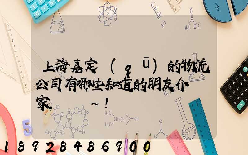 上海嘉定區(qū)的物流公司有哪些知道的朋友介紹幾家,謝謝~!