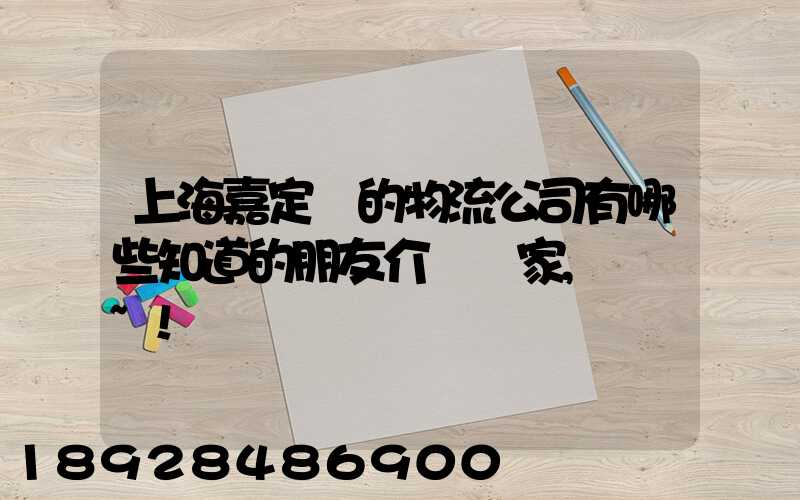 上海嘉定區的物流公司有哪些知道的朋友介紹幾家,謝謝~!