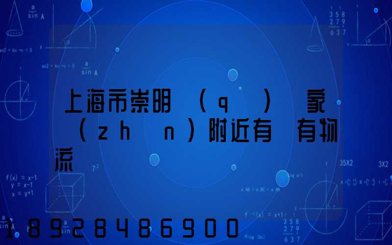 上海市崇明區(qū)陳家鎮(zhèn)附近有沒有物流