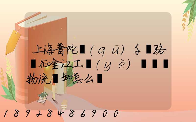 上海普陀區(qū)千陽路長征金江工業(yè)園倉儲物流裝卸怎么樣