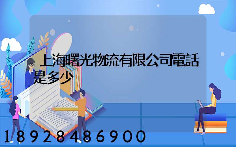 上海曙光物流有限公司電話是多少