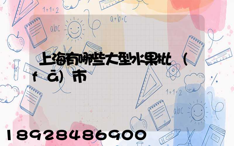 上海有哪些大型水果批發(fā)市場