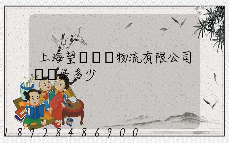 上海望發國際物流有限公司電話是多少