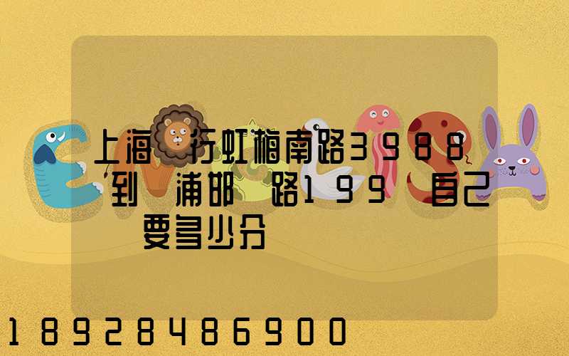上海閔行虹梅南路3988號到楊浦邯鄲路199號自己駕車要多少分鐘