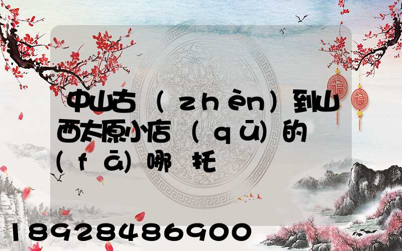 中山古鎮(zhèn)到山西太原小店區(qū)的貨發(fā)哪個托運