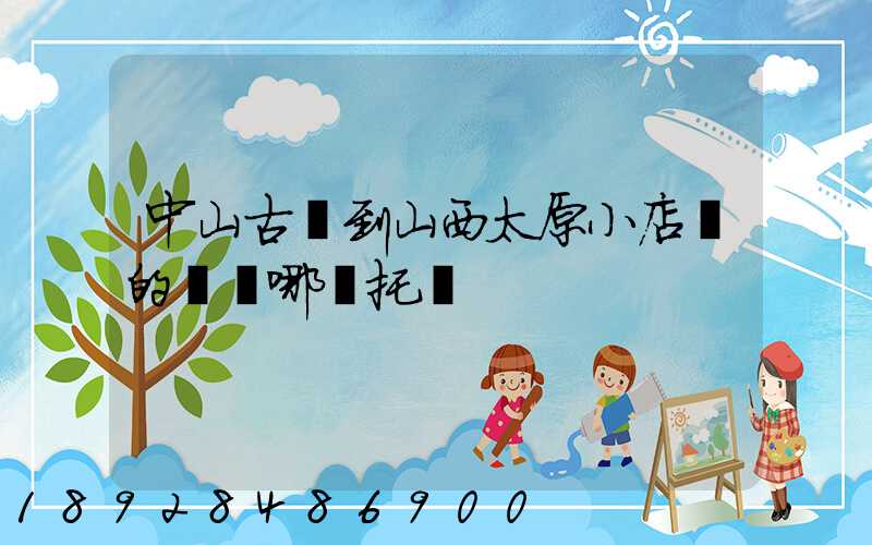 中山古鎮到山西太原小店區的貨發哪個托運