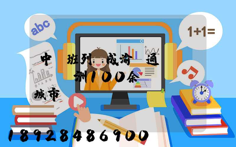中歐班列(成渝)通達(dá)歐洲100余個(gè)城市