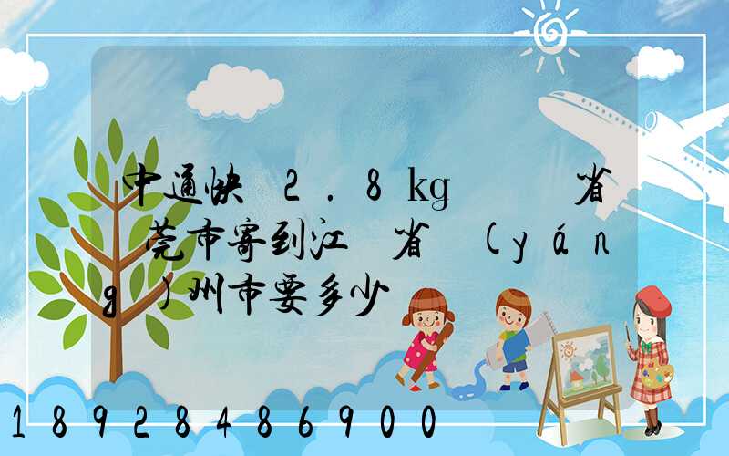 中通快遞2.8㎏從廣東省東莞市寄到江蘇省揚(yáng)州市要多少