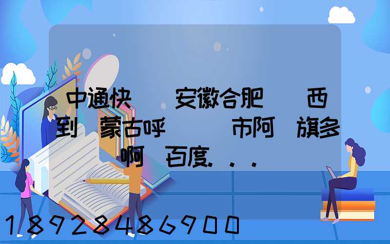 中通快遞從安徽合肥郵東西到內蒙古呼倫貝爾市阿榮旗多長時間啊_百度...