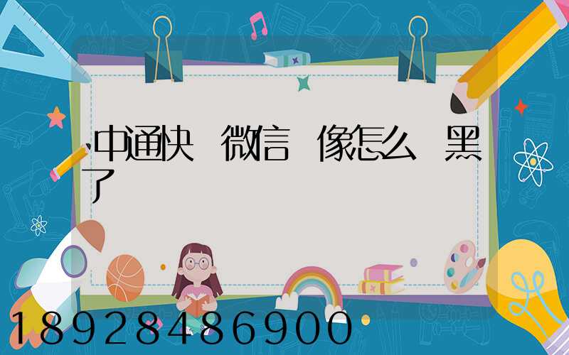 中通快遞微信頭像怎么變黑了