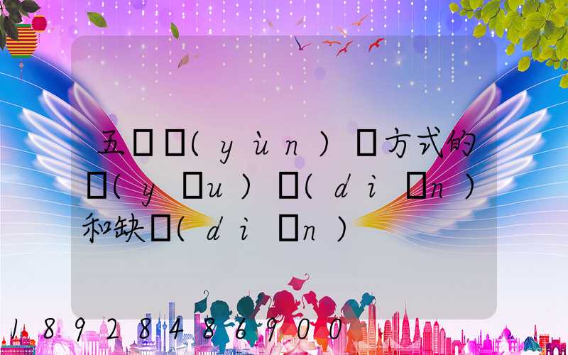 五種運(yùn)輸方式的優(yōu)點(diǎn)和缺點(diǎn)