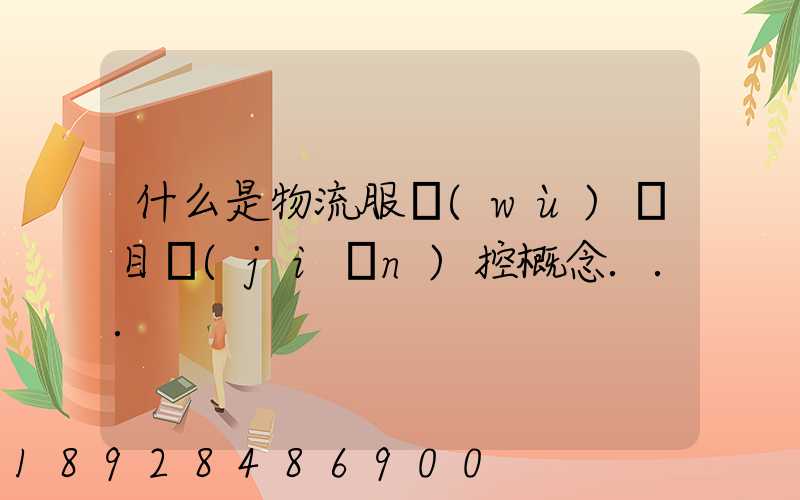 什么是物流服務(wù)項目監(jiān)控概念...