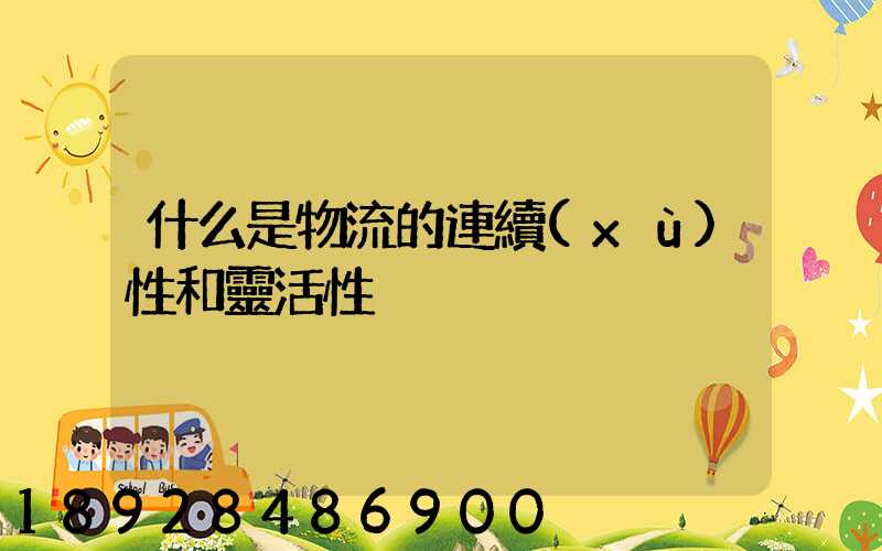 什么是物流的連續(xù)性和靈活性