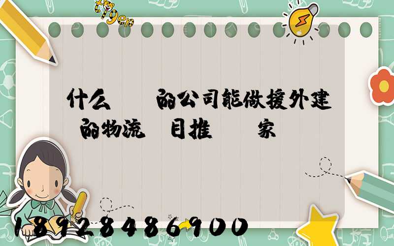 什么資質的公司能做援外建設的物流項目推薦幾家