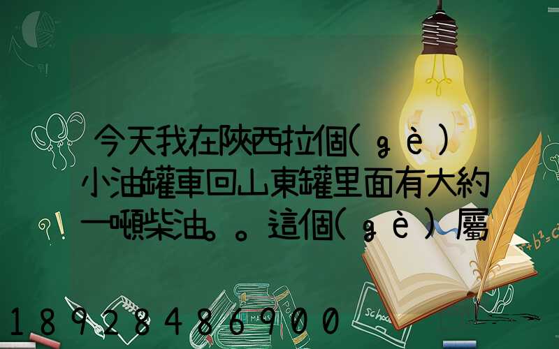今天我在陜西拉個(gè)小油罐車回山東罐里面有大約一噸柴油。。這個(gè)屬不...
