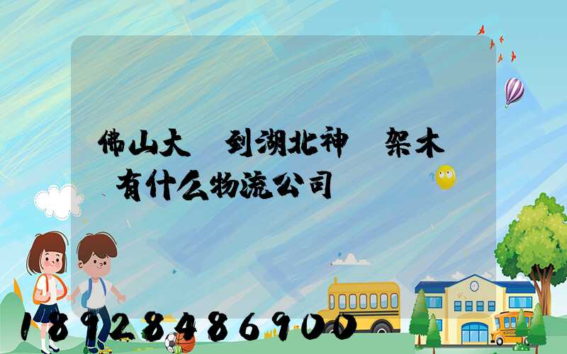 佛山大瀝到湖北神龍架木魚鎮有什么物流公司