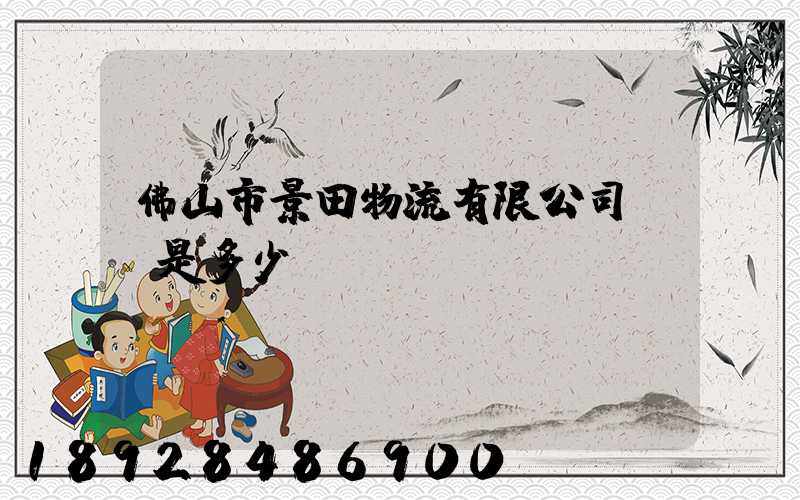 佛山市景田物流有限公司電話是多少