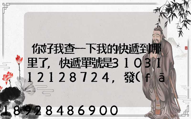 你好我查一下我的快遞到哪里了,快遞單號是3103112128724,發(fā)貨地...