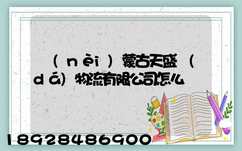 內(nèi)蒙古天盛達(dá)物流有限公司怎么樣