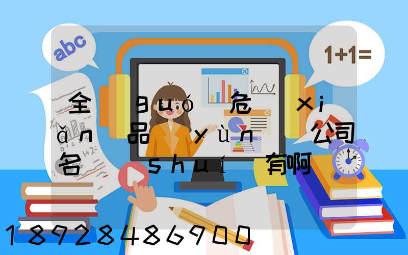 全國(guó)危險(xiǎn)品運(yùn)輸公司名錄誰(shuí)有啊