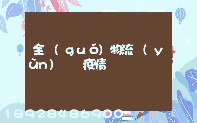 全國(guó)物流運(yùn)輸與疫情