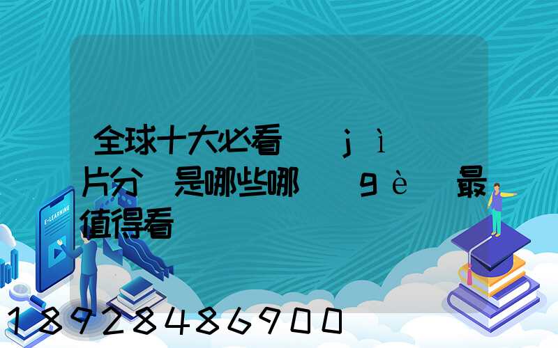 全球十大必看紀(jì)錄片分別是哪些哪個(gè)最值得看