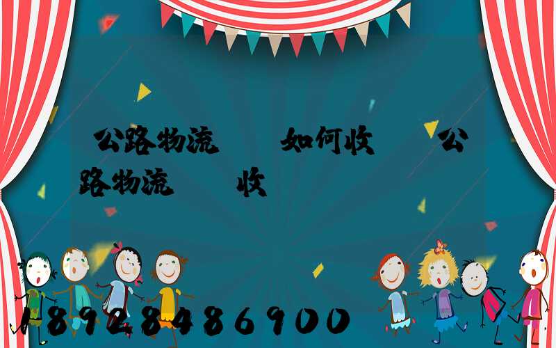 公路物流運輸如何收費,公路物流運輸收費標準