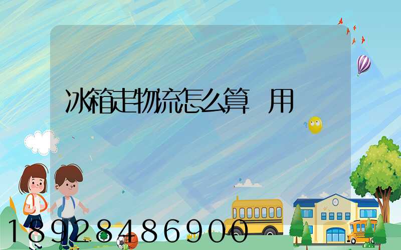 冰箱走物流怎么算費用