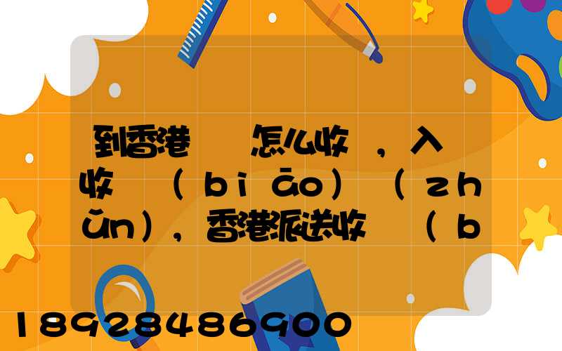 到香港運輸怎么收費,入倉收費標(biāo)準(zhǔn),香港派送收費標(biāo)準(zhǔn)