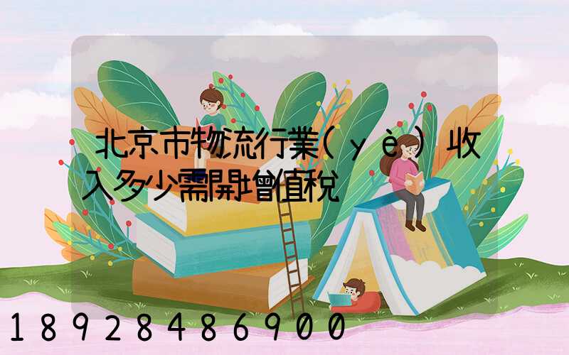 北京市物流行業(yè)收入多少需開增值稅
