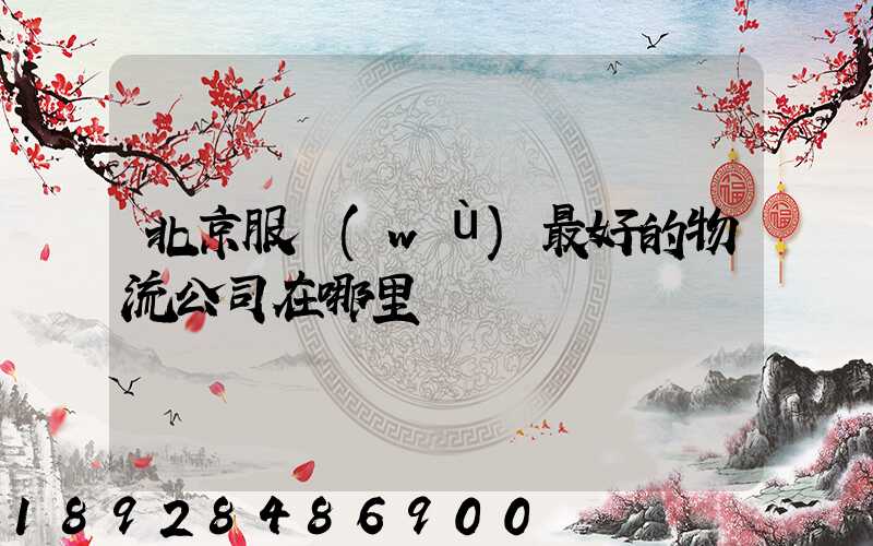 北京服務(wù)最好的物流公司在哪里