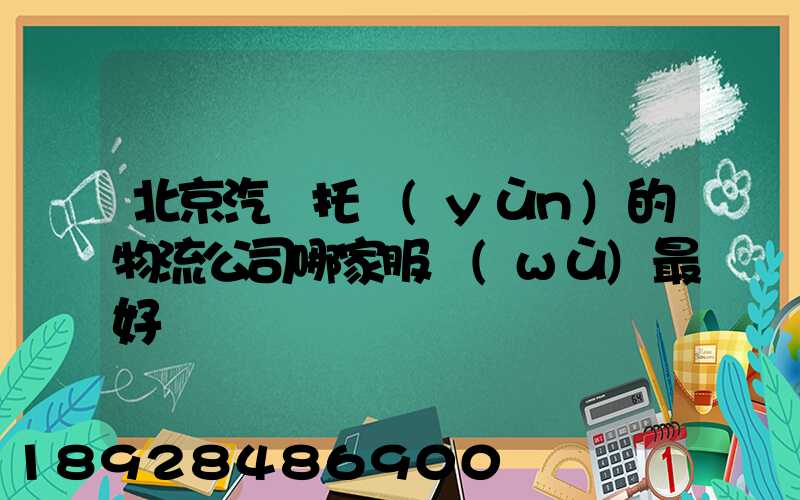 北京汽車托運(yùn)的物流公司哪家服務(wù)最好