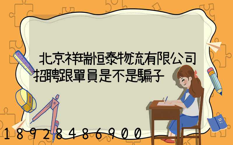 北京祥瑞恒泰物流有限公司招聘跟單員是不是騙子
