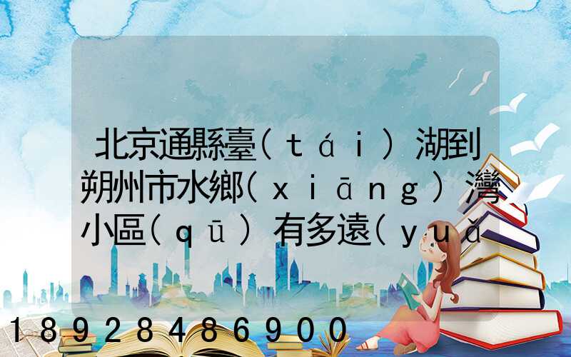 北京通縣臺(tái)湖到朔州市水鄉(xiāng)灣小區(qū)有多遠(yuǎn)