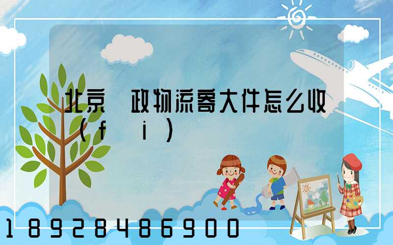 北京郵政物流寄大件怎么收費(fèi)