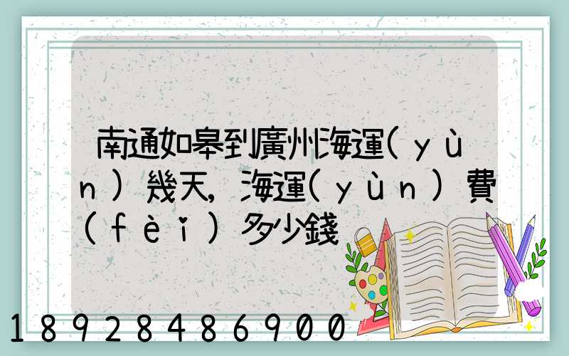 南通如皋到廣州海運(yùn)幾天,海運(yùn)費(fèi)多少錢