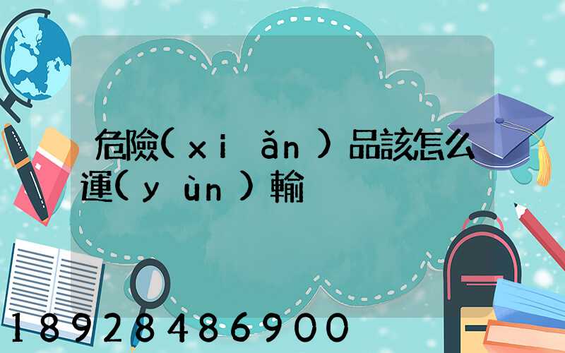 危險(xiǎn)品該怎么運(yùn)輸