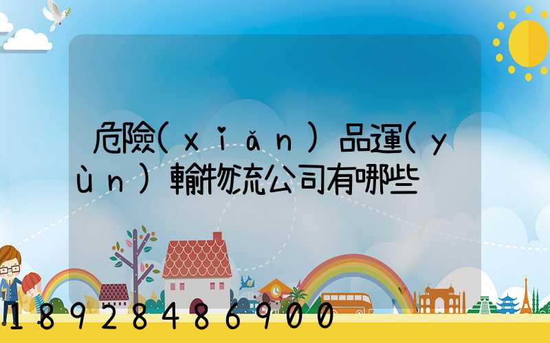 危險(xiǎn)品運(yùn)輸物流公司有哪些